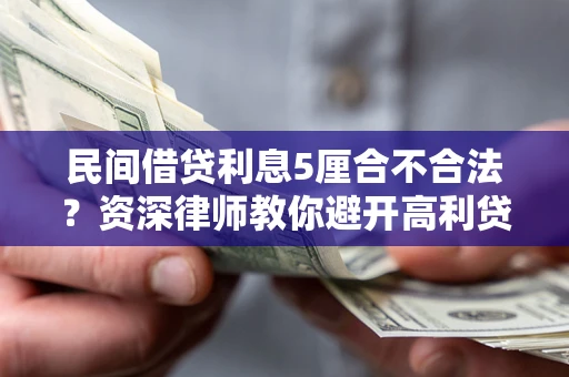 武汉民间借贷利息5厘合不合法？资深律师教你避开高利贷陷阱