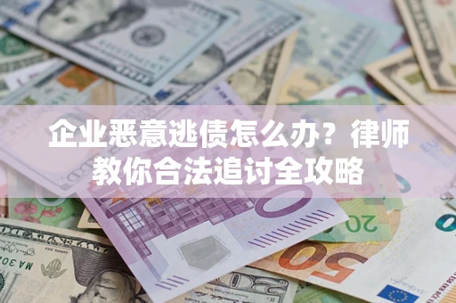 武汉企业恶意逃债怎么办？律师教你合法追讨全攻略