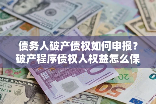 武汉债务人破产债权如何申报？破产程序债权人权益怎么保障？