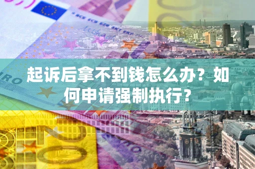 武汉起诉后拿不到钱怎么办？如何申请强制执行？