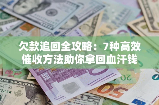 武汉欠款追回全攻略：7种高效催收方法助你拿回血汗钱
