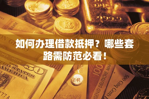 武汉如何办理借款抵押？哪些套路需防范必看！