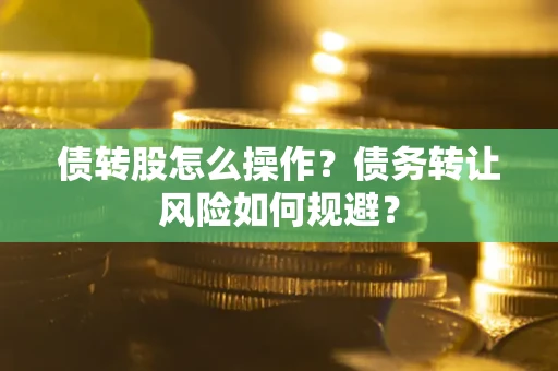 武汉债转股怎么操作？债务转让风险如何规避？