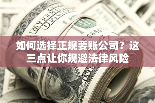 武汉如何选择正规要账公司？这三点让你规避法律风险