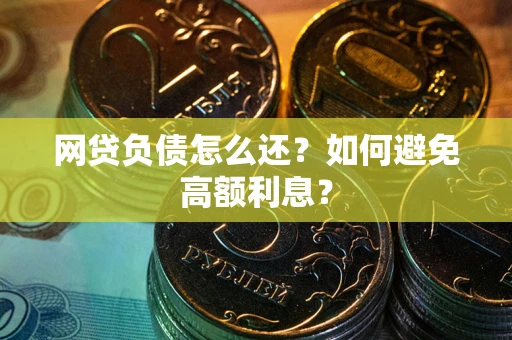 武汉网贷负债怎么还？如何避免高额利息？