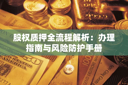 武汉股权质押全流程解析：办理指南与风险防护手册