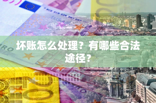 武汉坏账怎么处理？有哪些合法途径？