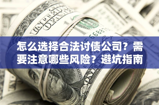 武汉怎么选择合法讨债公司？需要注意哪些风险？避坑指南来了！