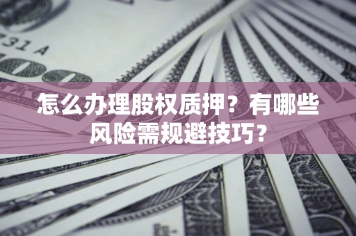 武汉怎么办理股权质押？有哪些风险需规避技巧？