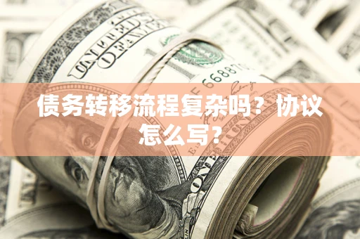 武汉债务转移流程复杂吗？协议怎么写？
