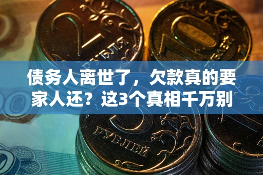 武汉债务人离世了，欠款真的要家人还？这3个真相千万别弄错