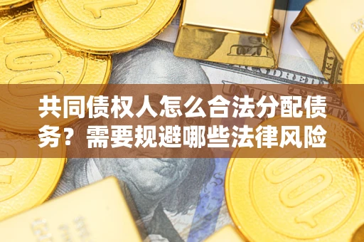 武汉共同债权人怎么合法分配债务？需要规避哪些法律风险？
