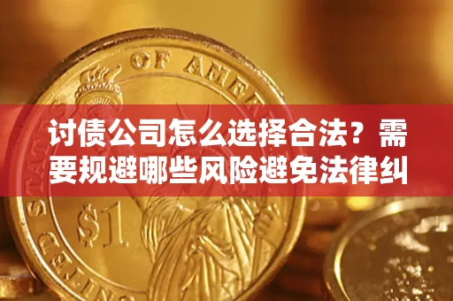 武汉讨债公司怎么选择合法?需要规避哪些风险避免法律纠纷? 武汉讨债公司怎么选择合法?需要规避哪些风险避免法律纠纷?