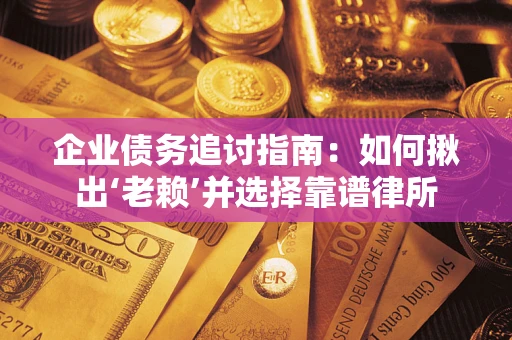 武汉企业债务追讨指南：如何揪出‘老赖’并选择靠谱律所