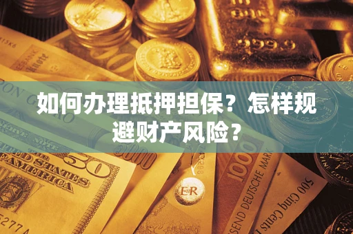 武汉如何办理抵押担保？怎样规避财产风险？