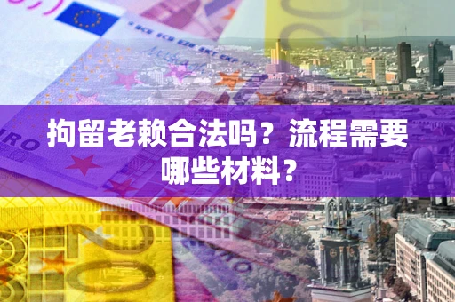 武汉拘留老赖合法吗？流程需要哪些材料？