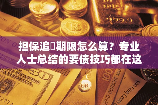 武汉担保追償期限怎么算？专业人士总结的要债技巧都在这里了