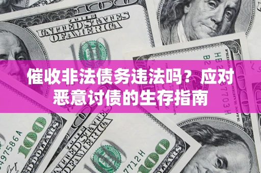武汉催收非法债务违法吗？应对恶意讨债的生存指南