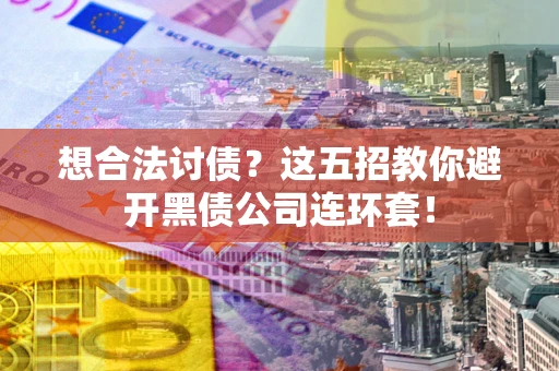 武汉想合法讨债？这五招教你避开黑债公司连环套！