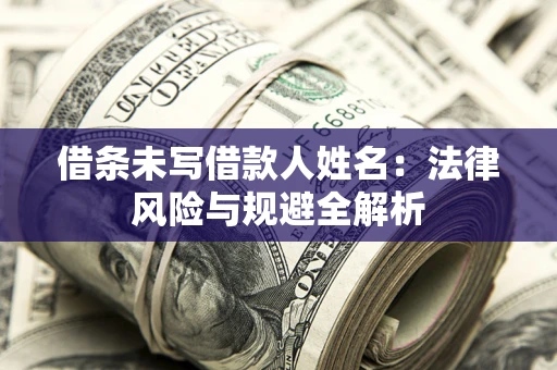 武汉借条未写借款人姓名：法律风险与规避全解析