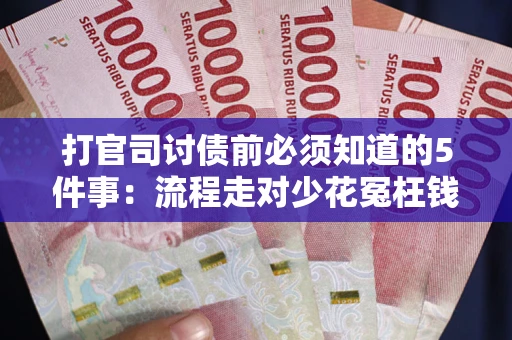 武汉打官司讨债前必须知道的5件事：流程走对少花冤枉钱