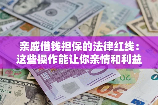 武汉亲戚借钱担保的法律红线：这些操作能让你亲情和利益两不误
