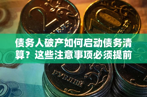 武汉债务人破产如何启动债务清算？这些注意事项必须提前知道