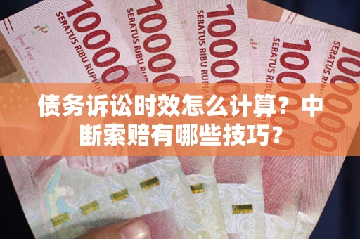 武汉债务诉讼时效怎么计算？中断索赔有哪些技巧？