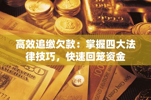 武汉高效追缴欠款：掌握四大法律技巧，快速回笼资金