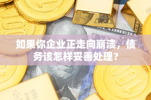 武汉如果你企业正走向崩溃，债务该怎样妥善处理？