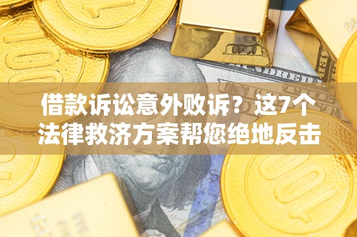 武汉借款诉讼意外败诉？这7个法律救济方案帮您绝地反击！
