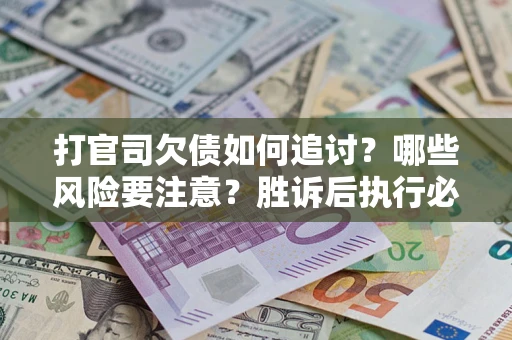 武汉打官司欠债如何追讨？哪些风险要注意？胜诉后执行必看！