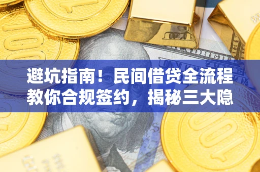 武汉避坑指南！民间借贷全流程教你合规签约，揭秘三大隐形陷阱