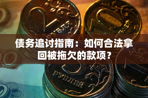 武汉债务追讨指南：如何合法拿回被拖欠的款项？