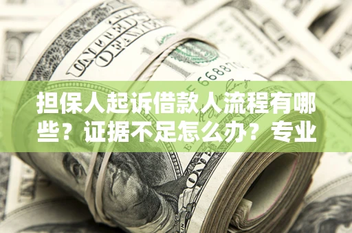 武汉担保人起诉借款人流程有哪些？证据不足怎么办？专业律师解答