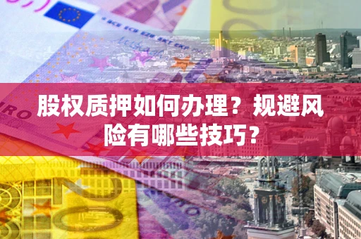 武汉股权质押如何办理？规避风险有哪些技巧？
