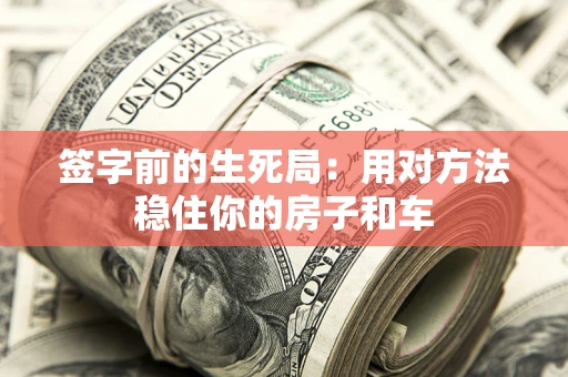 武汉签字前的生死局：用对方法稳住你的房子和车