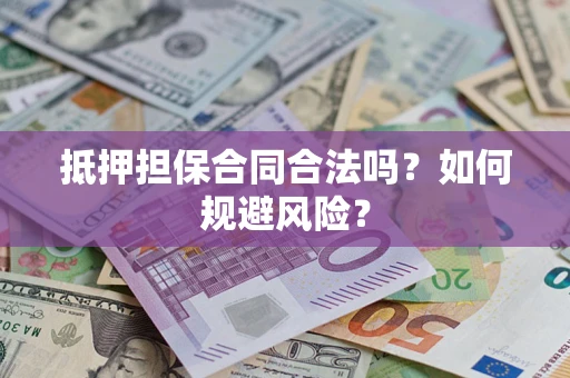 武汉抵押担保合同合法吗？如何规避风险？