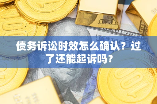 武汉债务诉讼时效怎么确认？过了还能起诉吗？