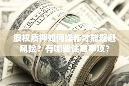 武汉股权质押如何操作才能规避风险？有哪些注意事项？