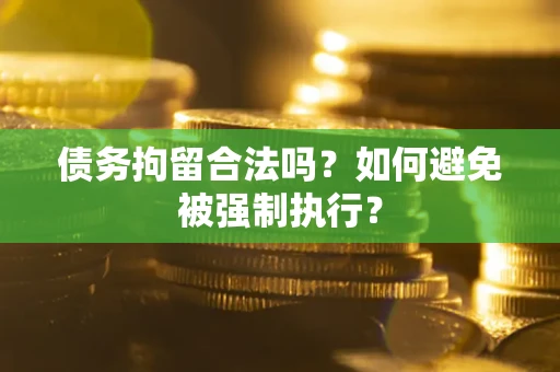 武汉债务拘留合法吗？如何避免被强制执行？
