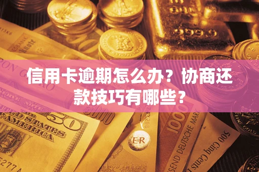 武汉信用卡逾期怎么办？协商还款技巧有哪些？