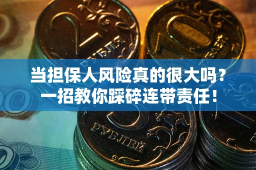 武汉当担保人风险真的很大吗？一招教你踩碎连带责任！