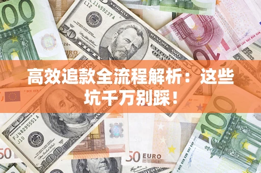 武汉高效追款全流程解析：这些坑千万别踩！