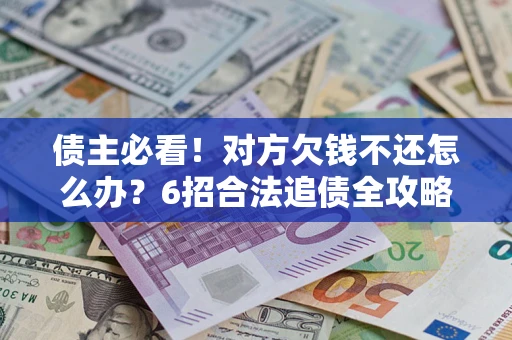 武汉债主必看！对方欠钱不还怎么办？6招合法追债全攻略