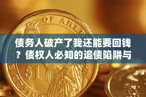 武汉债务人破产了我还能要回钱？债权人必知的追债陷阱与破局之道