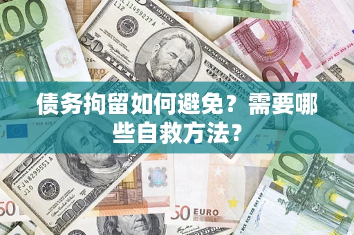 武汉债务拘留如何避免？需要哪些自救方法？