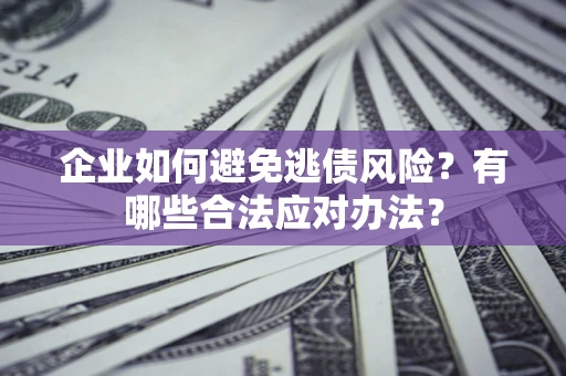 武汉企业如何避免逃债风险？有哪些合法应对办法？