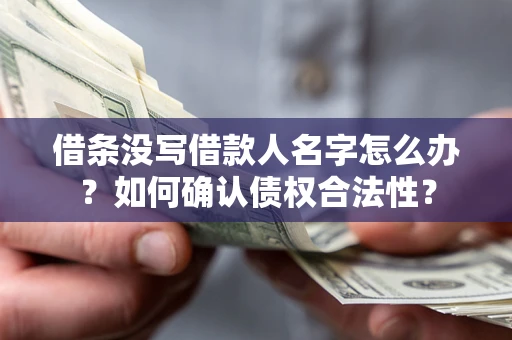 武汉借条没写借款人名字怎么办？如何确认债权合法性？