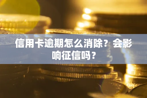 武汉信用卡逾期怎么消除？会影响征信吗？